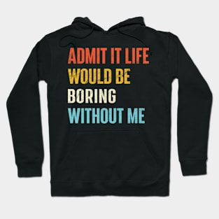 Admit It Life Would Be Boring Without Me Hoodie